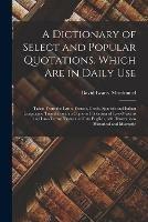 A Dictionary of Select and Popular Quotations, Which Are in Daily Use: Taken From the Latin, French, Greek, Spanish and Italian Languages: Together With a Copious Collection of Law-Maxims and Law-Terms; Translated Into English, With Illustrations...