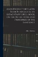 Libro in inglese An Introductory Latin Book Intended as an Elementary Drill-book, on the Inflections and Principles of the Language  - Albert Harkness