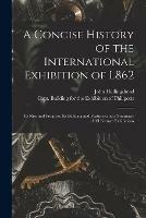 Libro in inglese A Concise History of the International Exhibition of L862: Its Rise and Progress, Its Building and Features and a Summary of All Former Exhibitions  - John Hollingshead