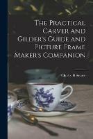 The Practical Carver and Gilder's Guide and Picture Frame Maker's Companion - Charles H Savory - cover