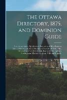 Libro in inglese The Ottawa Directory, 1875, and Dominion Guide [microform]: Containing Street, Alphabetical, Business and Miscellaneous Lists, to Which is Added a Directory of the City of Hull: Also, Directories of New Edinburgh, Rochesterville, Aylmer, Buckingham, ...  - Anonymous