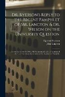Libro in inglese Dr. Ryerson's Reply to the Recent Pamphlet of Mr. Langton & Dr. Wilson on the University Question [microform]: in Five Letters to the Hon. M. Cameron, M.L.C., Chairman of the Late University Committee of the Legislative Assembly  - Egerton 1803-1882 Ryerson