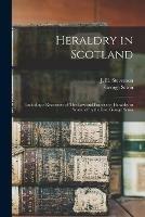 Libro in inglese Heraldry in Scotland: Including a Recension of 'The Law and Practice of Heraldry in Scotland' by the Late George Seton; 1 