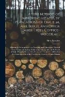 Libro in inglese A Sure Method of Improving Estates, by Plantations of Oak, Elm, Ash, Beech, and Other Timber-trees, Coppice-woods, &c.: Wherein is Demonstrated the Necessity and Advantages Thereof: Their Manner of Raising, Cultivating, Felling, &c. in All Kinds Of...  - Batty 1696-1751 Langley