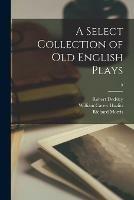 Libro inglese A Select Collection of Old English Plays; 5 Robert 1703-1764 Dodsley , William Carew 1834-1913 Hazlitt , Richard 1833-1894 Morris