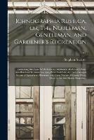 Libro in inglese Ichnographia Rustica, or, The Nobleman, Gentleman, and Gardener's Recreation: Containing Directions for the General Distribution of a Country Seat, Into Rural and Extensive Gardens, Parks, Paddocks, &c., and a General System of Agriculture: ...; v.1 