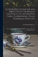 Illustrated Catalogue and Price List of Colors and Materials for Decorating China, Earthenware, Glass, Enamelled Iron, Etc.: Oxides and Chemicals / Imported and Manufactured by B. F. Drakenfeld & Co.