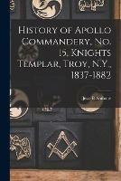 Libro in inglese History of Apollo Commandery, No. 15, Knights Templar, Troy, N.Y., 1837-1882  - Jesse B Anthony