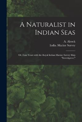 A Naturalist in Indian Seas; or, Four Years With the Royal Indian Marine Survey Ship Investigator, - cover