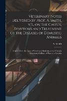 Libro in inglese Veterinary Notes Delivered by Prof. A. Smith, V.S., on the Causes, Symptoms and Treatment of the Diseases of Domestic Animals [microform]: Given Before the Class of Veterinary Students, at the Ontario Veterinary College, of Toronto, Canada 
