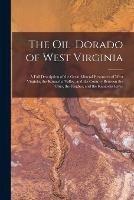 The Oil-dorado of West Virginia: a Full Description of the Great Mineral Resources of West Virginia, the Kanawha Valley, and the Country Between the Ohio, the Hughes, and the Kanawha River
