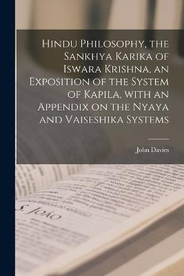 Hindu Philosophy, the Sankhya Karika of Iswara Krishna, an Exposition of the System of Kapila, With an Appendix on the Nyaya and Vaiseshika Systems - John Davies - cover