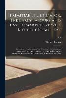 Primitiae Et Ultima, or, The Early Labours and Last Remains That Will Meet the Public Eye: in Several Practical Discourses, Eminently Calculated for Alarming Sinners and Hypocrites in Zion, and Affording Instruction, Correction, and Consolation, To...; v.3