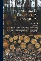 Libro in inglese Arboretum Et Fruticetum Britannicum; or, The Trees and Shrubs of Britain, Native and Foreign, Hardy and Half-hardy, Pictorially and Botanically Delineated, and Scientifically and Popularly Described; With Their Propagation, Culture, Management, And... 