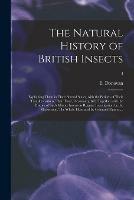 Libro in inglese The Natural History of British Insects; Explaining Them in Their Several States, With the Periods of Their Transformations, Their Food, Oeconomy, &c. Together With the History of Such Minute Insects as Require Investigation by the Microcsope. The Whole...; I 