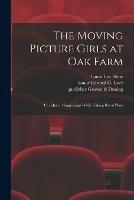 The Moving Picture Girls at Oak Farm: or, Queer Happenings While Taking Rural Plays - Laura Lee Hope - cover