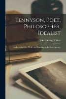 Tennyson, Poet, Philosopher, Idealist: Studies of the Life, Work, and Teaching of the Poet Laureate - John Cuming Walters - cover