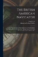 Libro inglese The British American Navigator [microform]: a Sailing Directory for the Island and Banks of Newfoundland, the Gulf and River of St. Lawrence, Breton Island, Nova Scotia and the Coasts Thence to Boston, Etc. John 1773-1843 Purdy , Alexander George 1812-1875 Findlay
