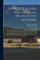 In Richest Alaska and the Gold Fields of the Klondike [microform]: How They Were Found, How Worked, What Fortunes Have Been Made, the Extent and Richness of the Gold Fields, How to Get There, Outfit Required, Climate: Together With a History of This...