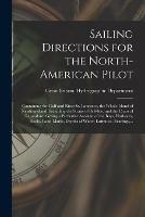 Sailing Directions for the North-American Pilot: Containing the Gulf and River St. Laurence, the Whole Island of Newfoundland, Including the Straits of Bell-Isle, and the Coast of Labradore. Giving a Particular Account of the Bays, Harbours, Rocks, ... - cover