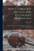 Libro in inglese Irish Ethnology Socialy and Politically Considered: Embracing a General Outline of the Celtic and Saxon Races, With Practical Inferences  - George Ellis
