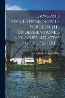 Libro in inglese Laws and Regulations Now in Force in the Undermentioned Colonies, Relative to the Fisheries [microform] 