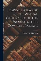 Cabinet Atlas of the Actual Geography of the World, With a Complete Index ...