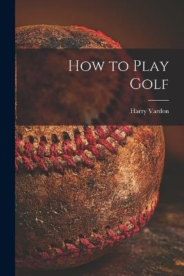 How to Play Golf [microform] - Harry 1870-1937 Vardon - cover