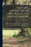 Life and Adventures of Lewis Wetzel, the Virginia Ranger: to Which Are Added Biographical Sketches of General Simon Kenton, General Benjamin Logan, Captain Samuel Brady, Governor Isaac Shelby, and Other Heroes of the West