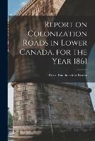Libro in inglese Report on Colonization Roads in Lower Canada, for the Year 1861 [microform] 