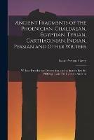 Ancient Fragments of the Phoenician, Chaldaean, Egyptian, Tyrian, Carthaginian, Indian, Persian and Other Writers: With an Introductory Dissertation, and an Inquiry Into the Philosophy and Trinity of the Ancients