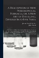 Libro inglese A Description of New Philosophical Furnaces, or, A New Art of Distilling, Divided Into Five Parts: Whereunto is Added a Description of the Tincture of Gold, or the True Aurum Potabile: Also the First Part of the Mineral Work: Set Forth and Published... Johann Rudolf 1604-1670 Glauber , John 1616-1657 French