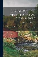 Catalogue of Architectural Ornaments: for Exterior and Interior Decorations, Made in Composition, Carton-pierre, or Staff.