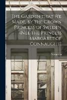 The Garden That We Made, by the Crown Princess of Sweden (nee the Princess Margaret of Connaught)