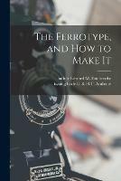 The Ferrotype, and How to Make It