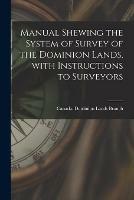 Libro in inglese Manual Shewing the System of Survey of the Dominion Lands, With Instructions to Surveyors [microform] 