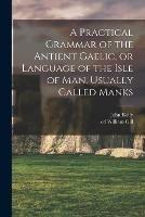 Libro in inglese A Practical Grammar of the Antient Gaelic, or Language of the Isle of Man, Usually Called Manks  - John Kelly