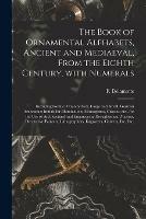 Libro in inglese The Book of Ornamental Alphabets, Ancient and Mediaeval, From the Eighth Century, With Numerals; Including Gothic; Church Text, Large and Small; German Arabesque; Initials for Illumination, Monograms, Crosses, Etc., for the Use of Architectural And... 