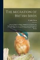 Libro in inglese The Migration of British Birds: Including Their Post-glacial Emigrations as Traced by the Application of a New Law of Disperal Being a Contribution to the Study of Migration, Geographical Distribution, and Insular Faunas  - Charles Dixon