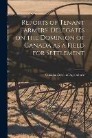 Reports of Tenant Farmers' Delegates on the Dominion of Canada as a Field for Settlement [microform]