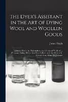 Libro in inglese The Dyer's Assistant in the Art of Dying Wool and Woollen Goods: Extracted From the Philosophical and Chymical Works of ... Ferguson, Dufay, Hellot, Geoffery, Colbert; and That Reputable French Dyer, Mons. De Julienne  - James Haigh