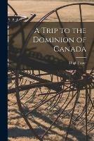 A Trip to the Dominion of Canada [microform]