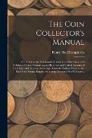 Libro in inglese The Coin Collector's Manual: or, Guide to the Numismatic Student in the Formation of a Cabinet of Coins; Comprising an Historical and Critical Account of the Origin and Progress of Coinage, From the Earliest Period to the Fall of the Roman Empire, ...  - Henry Noel Humphreys
