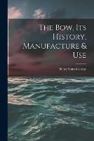 Libro in inglese The Bow, Its History, Manufacture & Use