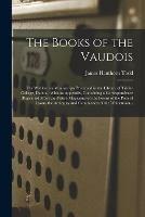 The Books of the Vaudois: The Waldensian Manuscripts Preserved in the Library of Trinity College, Dublin: With an Appendix, Containing a Correspondence (reprinted From the British Magazine) on the Poems of the Poor of Lyons, the Antiquity And... - James Henthorn Todd - cover