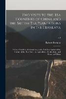 Two Visits to the Tea Countries of China and the British Tea Plantations in the Himalaya: With a Narrative of Adventures, and a Full Description of the Culture of the Tea Plant, the Agriculture, Horticulture, and Botany of China; v.2