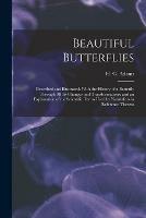 Beautiful Butterflies: Described and Illustrated. With the History of a Butterfly Through All Its Changes and Transformations; and an Explanation of the Scientific Terms Used by Naturalists in Reference Thereto