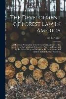 The Development of Forest Law in America; a Historical Presentation of the Successive Enactments by the Legislatures of the Forty-eight States of the American Union and by the Federal Congress Directed to the Conservation and Administration of Forest... - cover