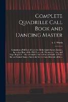 Libro in inglese Complete Quadrille Call Book and Dancing Master: Containing a Full List of Calls for All the Latest Square Dances, Including Many of the Old Ones, With Measures of Time and Steps Required: Also a Complete Instruction and Guide to Every Known Round... 