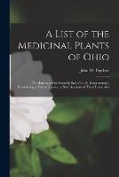A List of the Medicinal Plants of Ohio: (not Embraced in Wood & Bache's U.S. Dispensatory, ) Containing as Far as Known, a Brief Account of Their Properties